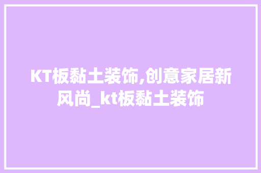 KT板黏土装饰,创意家居新风尚_kt板黏土装饰