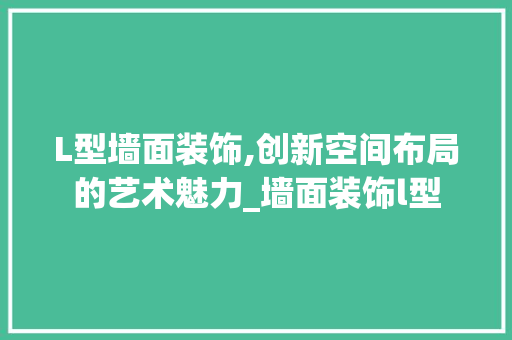 L型墙面装饰,创新空间布局的艺术魅力_墙面装饰l型