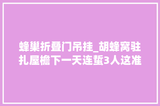 蜂巢折叠门吊挂_胡蜂窝驻扎屋檐下一天连蜇3人这准时炸弹得除