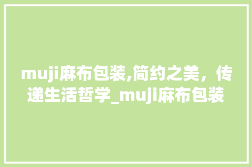 muji麻布包装,简约之美，传递生活哲学_muji麻布包装饰