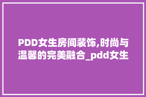 PDD女生房间装饰,时尚与温馨的完美融合_pdd女生房间装饰