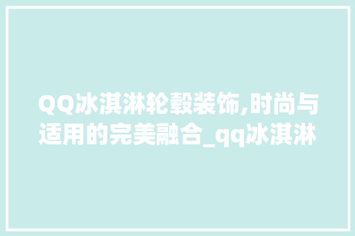 QQ冰淇淋轮毂装饰,时尚与适用的完美融合_qq冰淇淋轮毂装饰