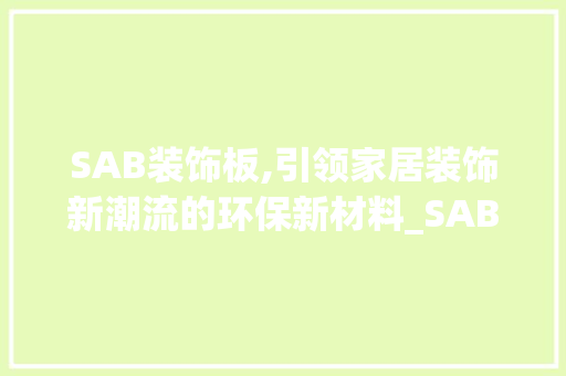 SAB装饰板,引领家居装饰新潮流的环保新材料_SAB装饰板