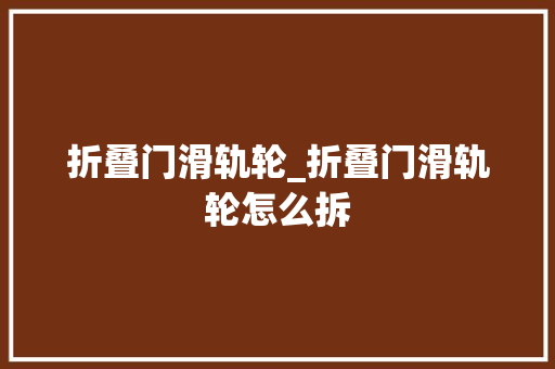 折叠门滑轨轮_折叠门滑轨轮怎么拆