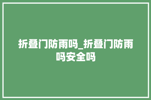 折叠门防雨吗_折叠门防雨吗安全吗