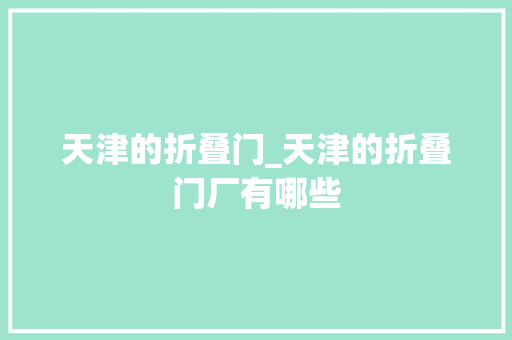 天津的折叠门_天津的折叠门厂有哪些
