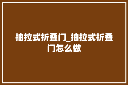 抽拉式折叠门_抽拉式折叠门怎么做