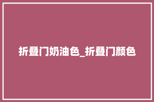 折叠门奶油色_折叠门颜色