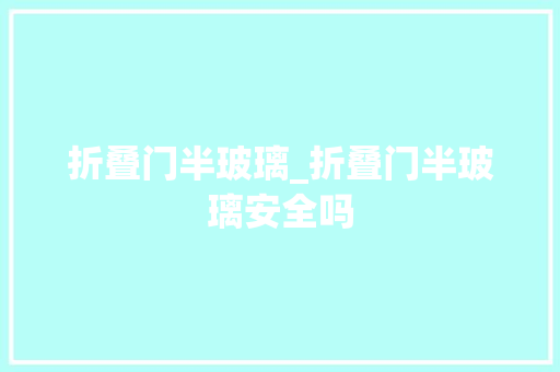 折叠门半玻璃_折叠门半玻璃安全吗