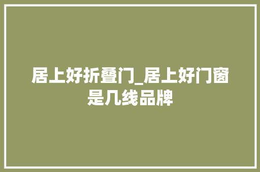 居上好折叠门_居上好门窗是几线品牌