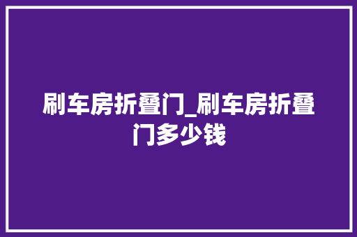 刷车房折叠门_刷车房折叠门多少钱