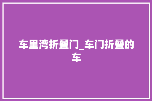 车里湾折叠门_车门折叠的车