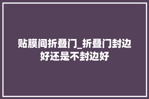 贴膜间折叠门_折叠门封边好还是不封边好