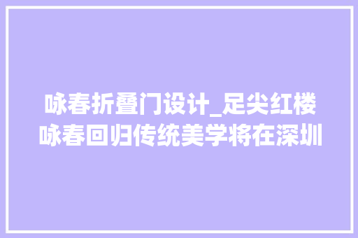 咏春折叠门设计_足尖红楼咏春回归传统美学将在深圳保利剧院极致涌现