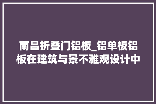 南昌折叠门铝板_铝单板铝板在建筑与景不雅观设计中的广泛应用及分类介绍
