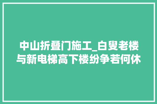 中山折叠门施工_白叟老楼与新电梯高下楼纷争若何休