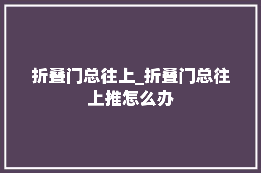 折叠门总往上_折叠门总往上推怎么办