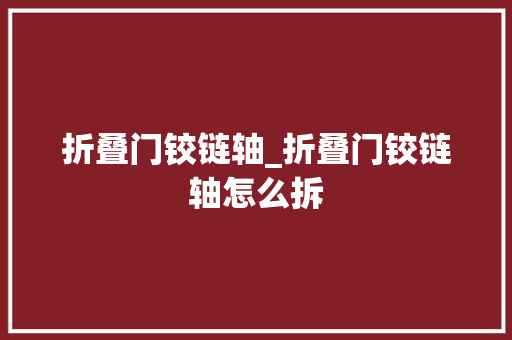折叠门铰链轴_折叠门铰链轴怎么拆