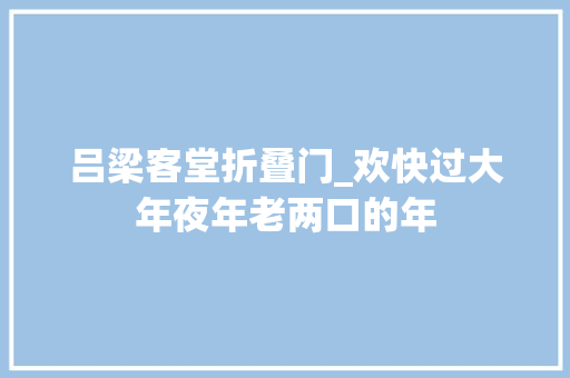 吕梁客堂折叠门_欢快过大年夜年老两口的年