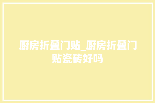 厨房折叠门贴_厨房折叠门贴瓷砖好吗