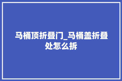 马桶顶折叠门_马桶盖折叠处怎么拆