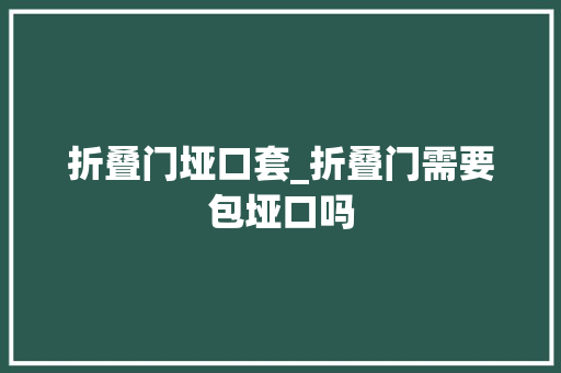 折叠门垭口套_折叠门需要包垭口吗
