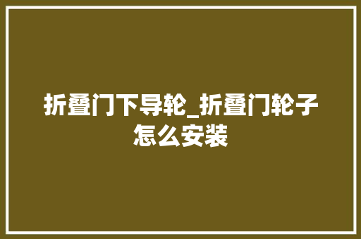 折叠门下导轮_折叠门轮子怎么安装