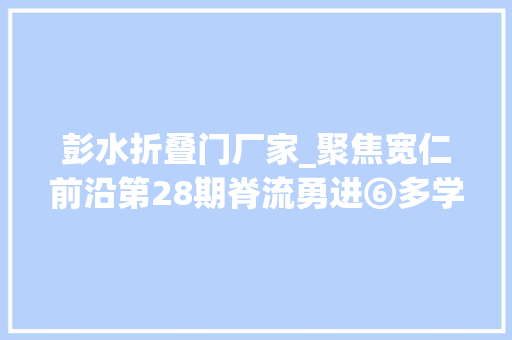 彭水折叠门厂家_聚焦宽仁前沿第28期脊流勇进⑥多学科协作攻坚克难打开20余年的折叠人生