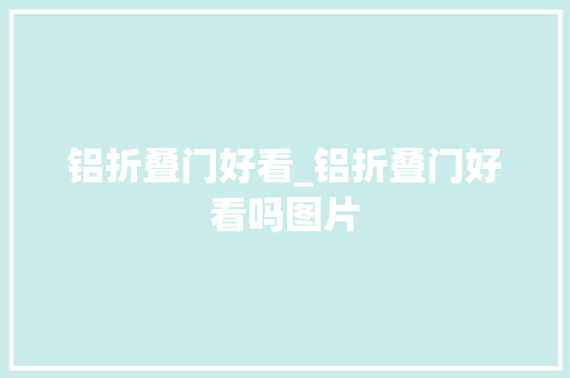 铝折叠门好看_铝折叠门好看吗图片