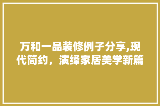 万和一品装修例子分享,现代简约，演绎家居美学新篇章