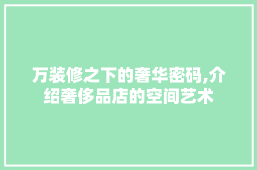 万装修之下的奢华密码,介绍奢侈品店的空间艺术