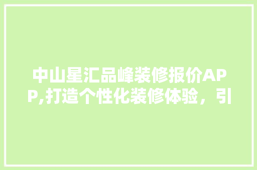 中山星汇品峰装修报价APP,打造个性化装修体验，引领家居潮流