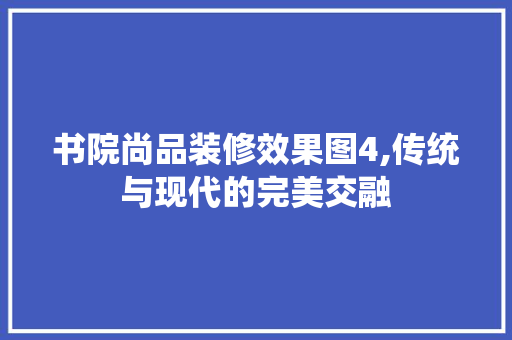 书院尚品装修效果图4,传统与现代的完美交融