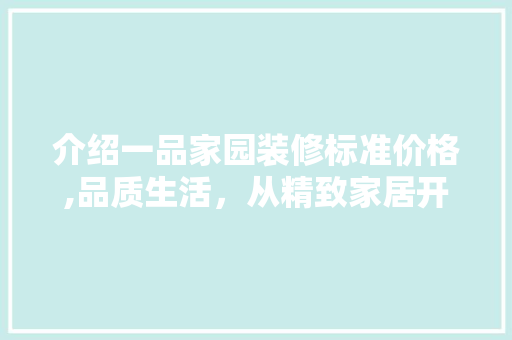 介绍一品家园装修标准价格,品质生活，从精致家居开始