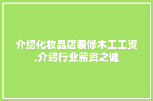 介绍化妆品店装修木工工资,介绍行业薪资之谜