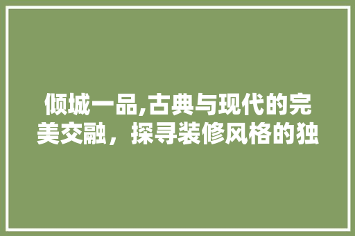 倾城一品,古典与现代的完美交融，探寻装修风格的独特魅力