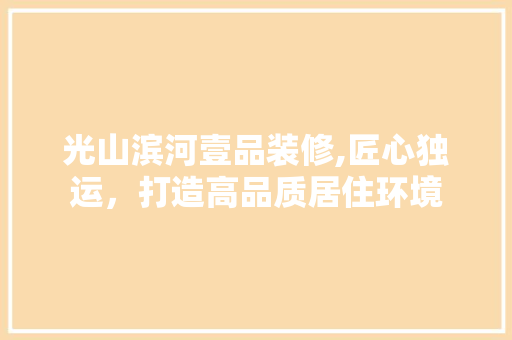 光山滨河壹品装修,匠心独运，打造高品质居住环境