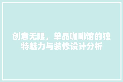 创意无限，单品咖啡馆的独特魅力与装修设计分析