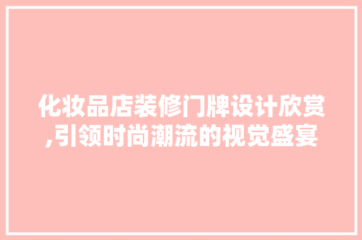 化妆品店装修门牌设计欣赏,引领时尚潮流的视觉盛宴