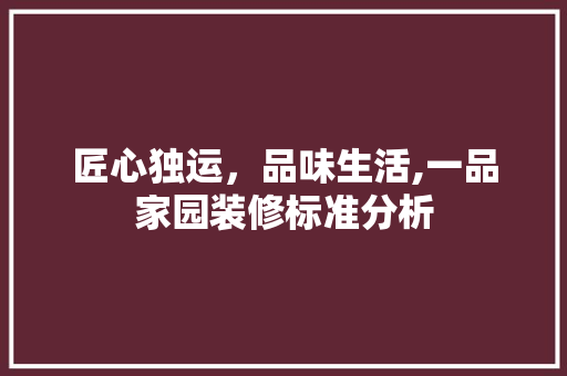 匠心独运，品味生活,一品家园装修标准分析