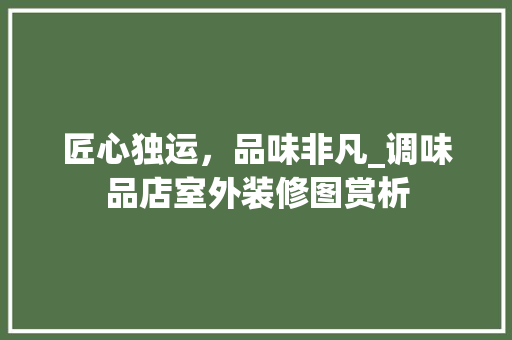 匠心独运，品味非凡_调味品店室外装修图赏析