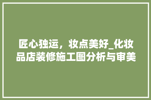 匠心独运，妆点美好_化妆品店装修施工图分析与审美鉴赏