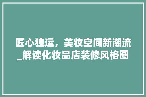 匠心独运，美妆空间新潮流_解读化妆品店装修风格图