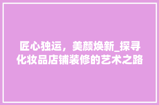 匠心独运，美颜焕新_探寻化妆品店铺装修的艺术之路