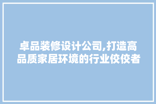 卓品装修设计公司,打造高品质家居环境的行业佼佼者