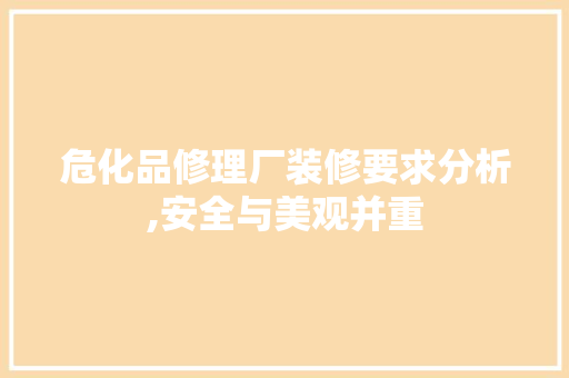 危化品修理厂装修要求分析,安全与美观并重