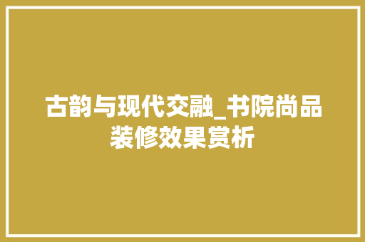 古韵与现代交融_书院尚品装修效果赏析