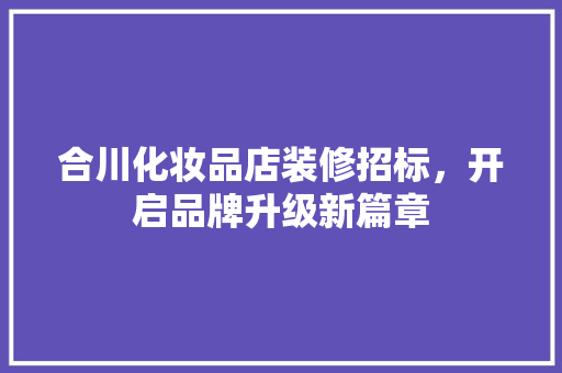 合川化妆品店装修招标，开启品牌升级新篇章