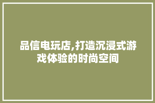 品信电玩店,打造沉浸式游戏体验的时尚空间