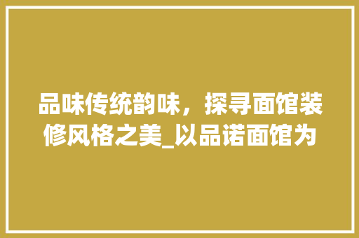 品味传统韵味，探寻面馆装修风格之美_以品诺面馆为例